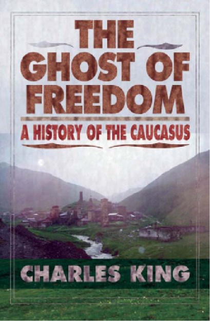 THE GHOST OF FREEDOM A HISTORY OF THE CAUCASUS