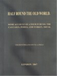 HALF ROUND THE OLD WORLD. SOME ACCOUNT OF A TOUR IN RUSSI, THE CAUCASUS, PERSIA AND TURKEY, 1865-66