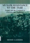 MUSLUM RESISTANCE TO THE TSAR : SHAMIL AND THE CONQUEST OF CHECHIA AND DAGHESTAN