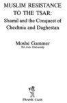 MUSLUM RESISTANCE TO THE TSAR : SHAMIL AND THE CONQUEST OF CHECHIA AND DAGHESTAN