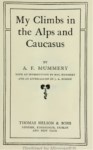 MY CLIMBS IN THE ALPS AND CAUCASUS
