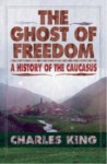 THE GHOST OF FREEDOM A HISTORY OF THE CAUCASUS